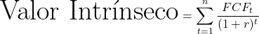  \[ \Huge{ \text{Valor Intr\'inseco} = \sum_{t=1}^{n} \frac{FCF_t}{(1 + r)^t} } \] 