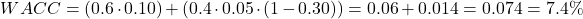 \[ WACC = (0.6 \cdot 0.10) + (0.4 \cdot 0.05 \cdot (1 - 0.30)) = 0.06 + 0.014 = 0.074 = 7.4\% \] 